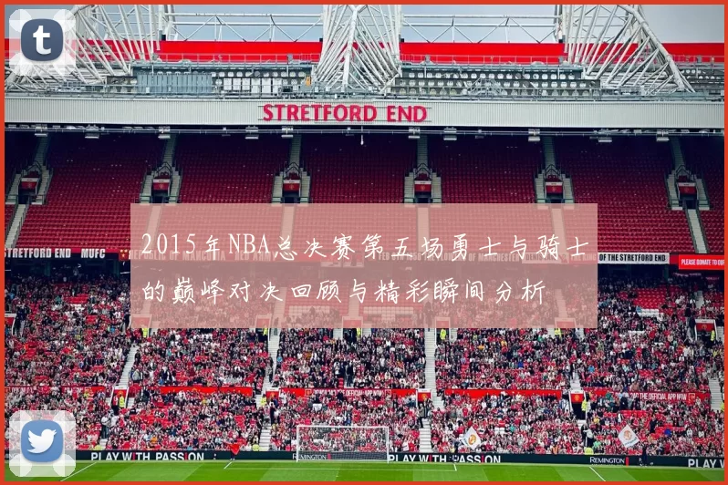 2015年NBA总决赛第五场勇士与骑士的巅峰对决回顾与精彩瞬间分析