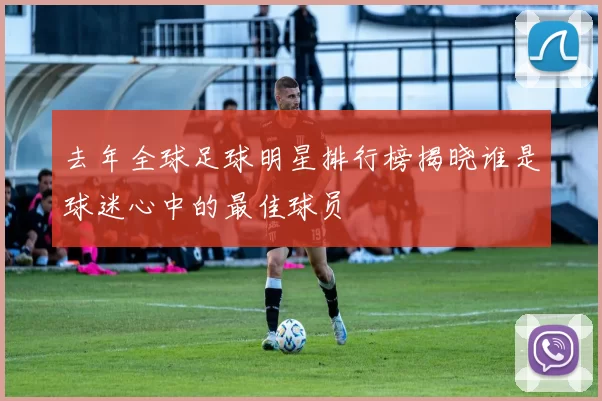 去年全球足球明星排行榜揭晓谁是球迷心中的最佳球员