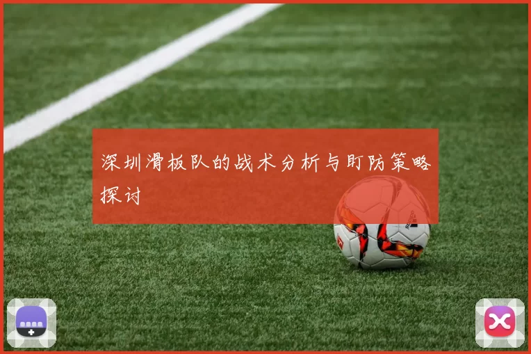深圳滑板队的战术分析与盯防策略探讨