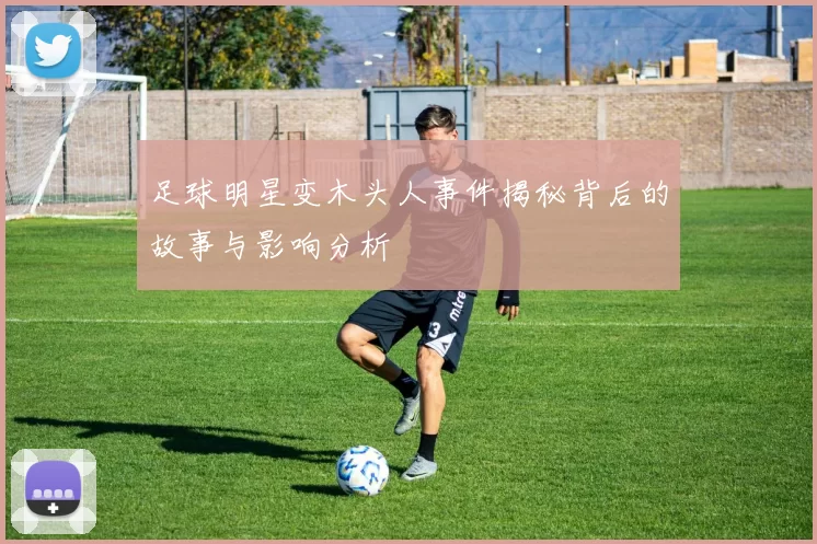 足球明星变木头人事件揭秘背后的故事与影响分析