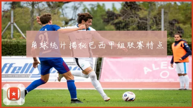 角球统计揭秘巴西甲组联赛特点