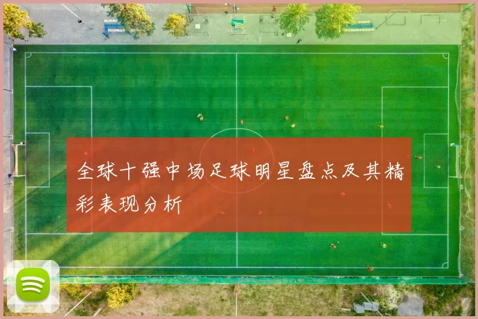 全球十强中场足球明星盘点及其精彩表现分析