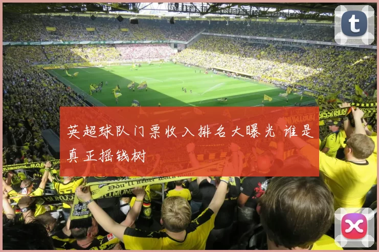 英超球队门票收入排名大曝光 谁是真正摇钱树