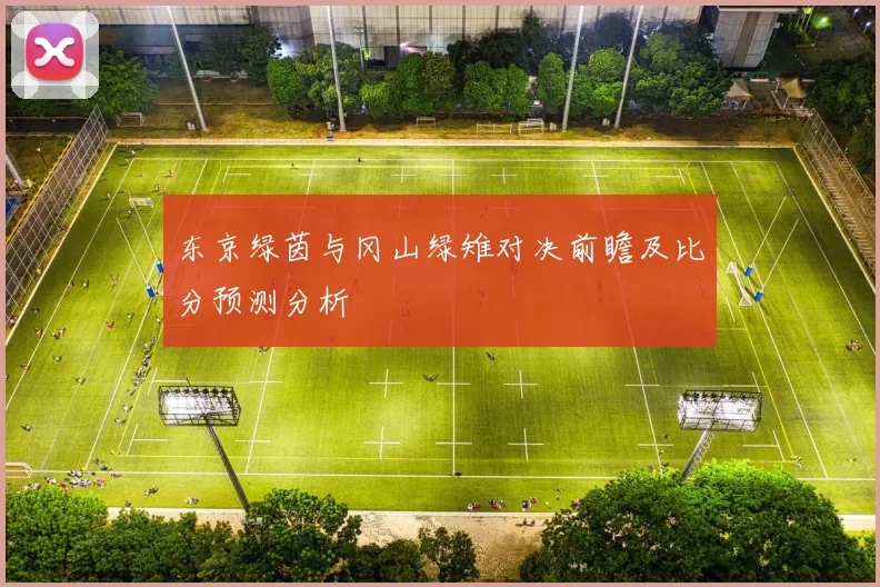东京绿茵与冈山绿雉对决前瞻及比分预测分析