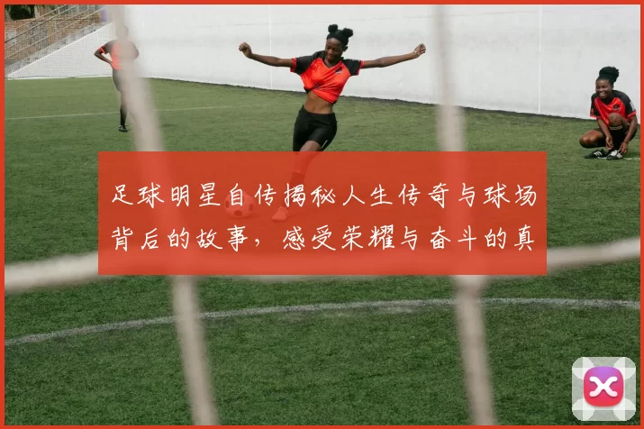 足球明星自传揭秘人生传奇与球场背后的故事，感受荣耀与奋斗的真实历程