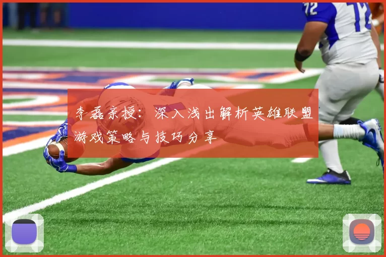 李磊亲授：深入浅出解析英雄联盟游戏策略与技巧分享