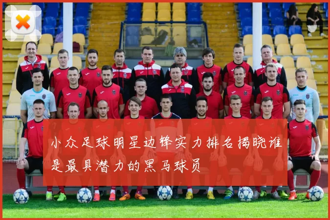 小众足球明星边锋实力排名揭晓谁是最具潜力的黑马球员