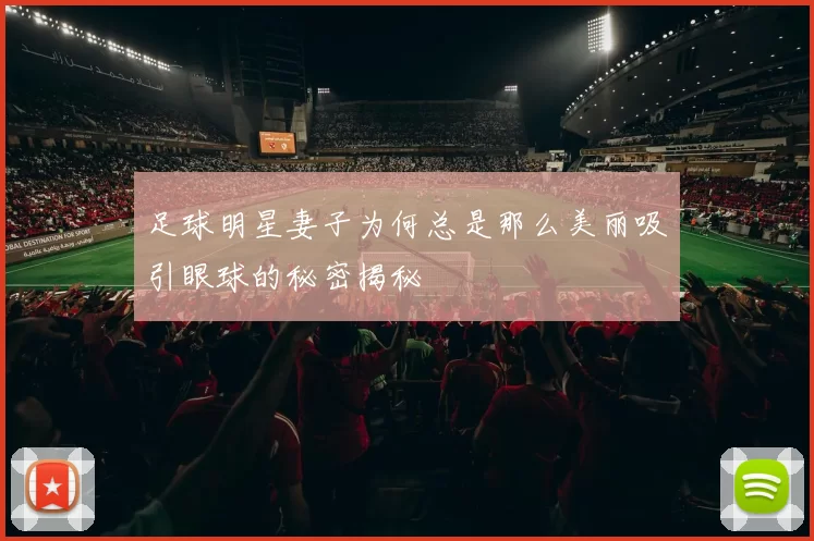 足球明星妻子为何总是那么美丽吸引眼球的秘密揭秘