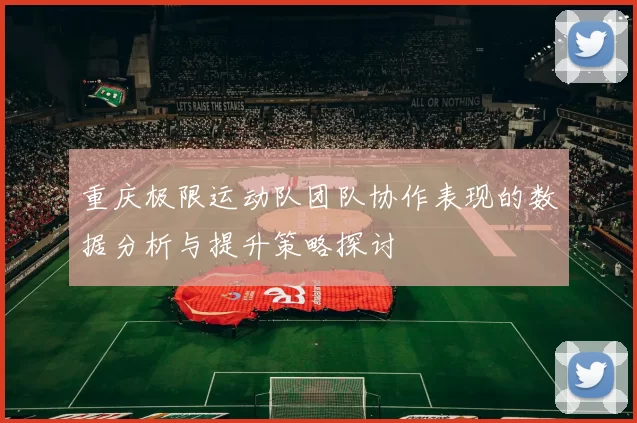 重庆极限运动队团队协作表现的数据分析与提升策略探讨
