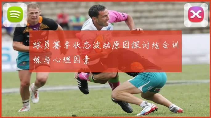 球员赛季状态波动原因探讨结合训练与心理因素