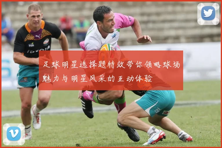 足球明星选择题特效带你领略球场魅力与明星风采的互动体验