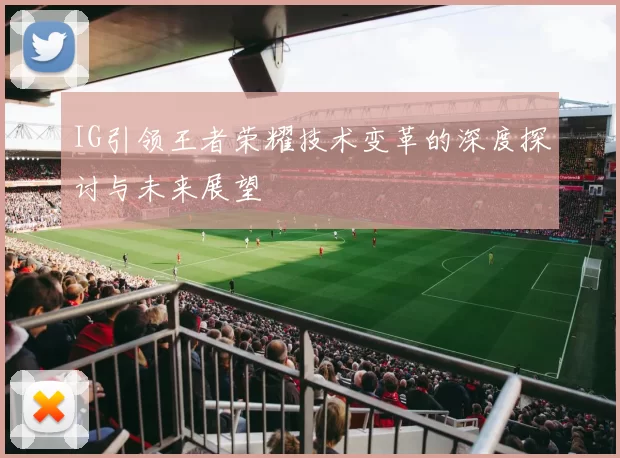 IG引领王者荣耀技术变革的深度探讨与未来展望