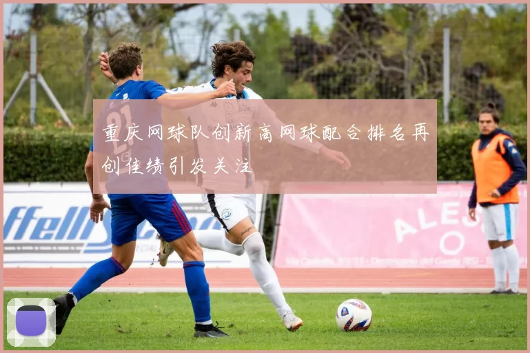 重庆网球队创新高网球配合排名再创佳绩引发关注