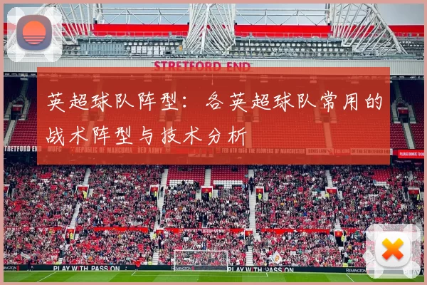 英超球队阵型：各英超球队常用的战术阵型与技术分析