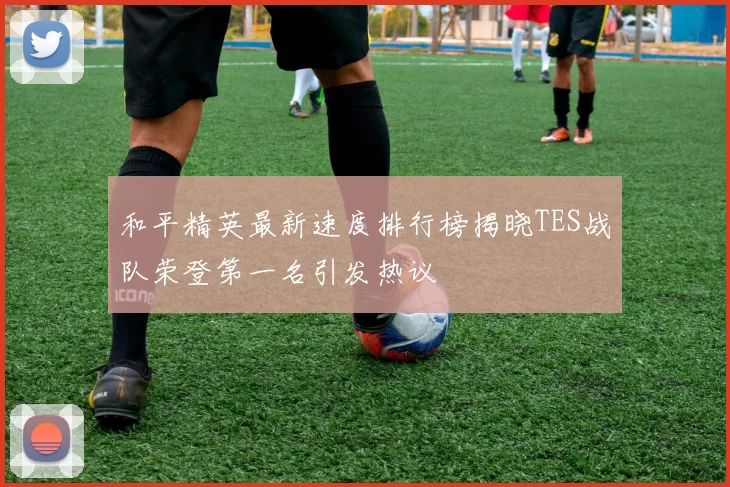 和平精英最新速度排行榜揭晓TES战队荣登第一名引发热议