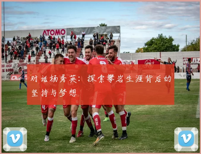 对话杨秀英：探索攀岩生涯背后的坚持与梦想