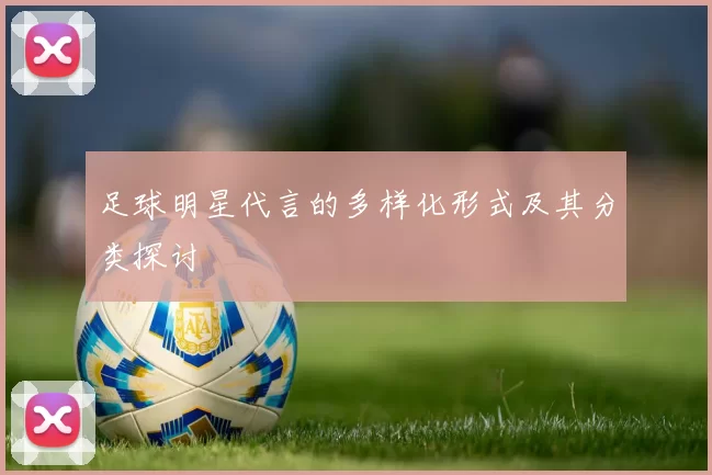 足球明星代言的多样化形式及其分类探讨