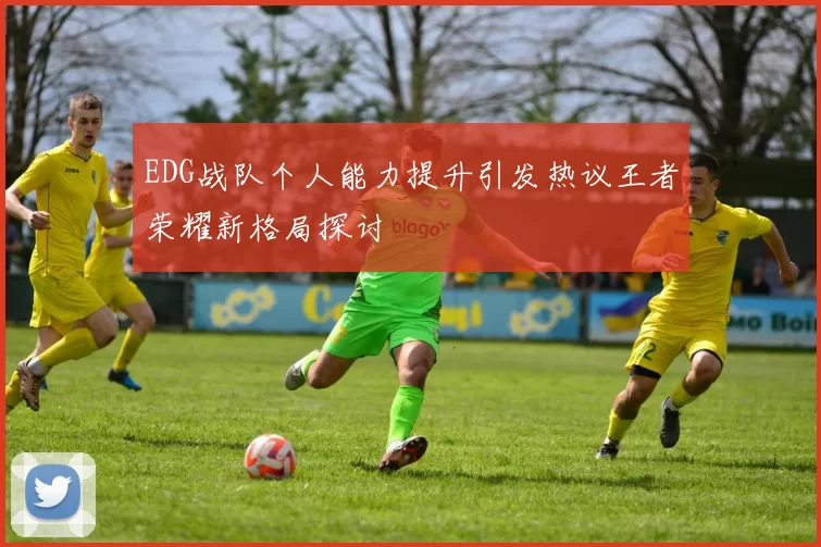 EDG战队个人能力提升引发热议王者荣耀新格局探讨
