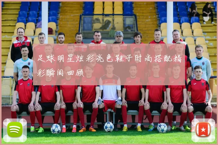 足球明星炫彩亮色鞋子时尚搭配精彩瞬间回顾