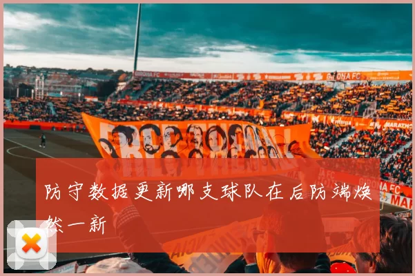 防守数据更新哪支球队在后防端焕然一新