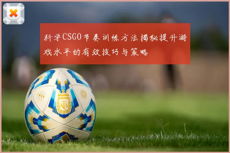 科学CSGO节奏训练方法揭秘提升游戏水平的有效技巧与策略
