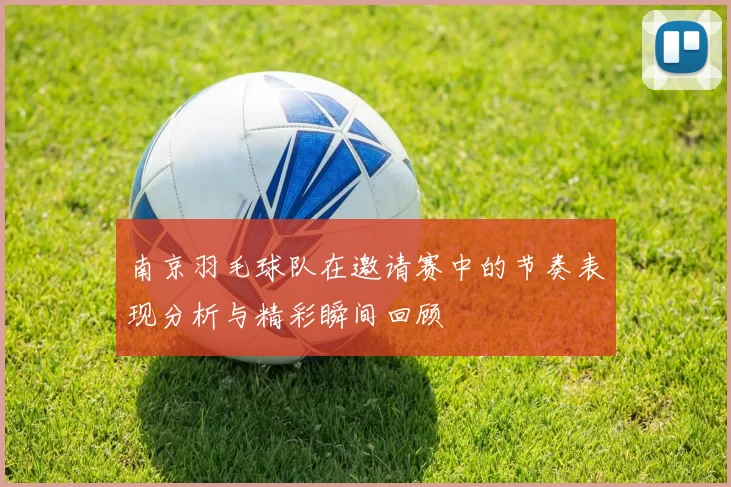 南京羽毛球队在邀请赛中的节奏表现分析与精彩瞬间回顾