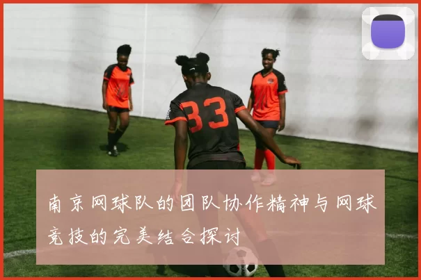 南京网球队的团队协作精神与网球竞技的完美结合探讨