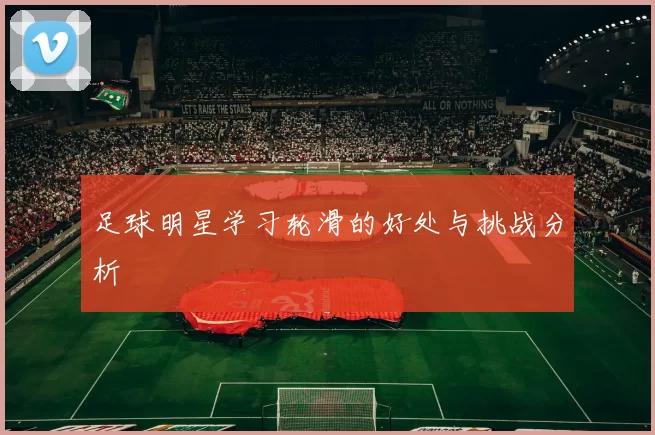 足球明星学习轮滑的好处与挑战分析