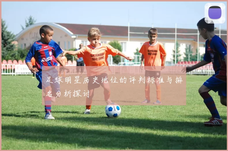 足球明星历史地位的评判标准与排名分析探讨