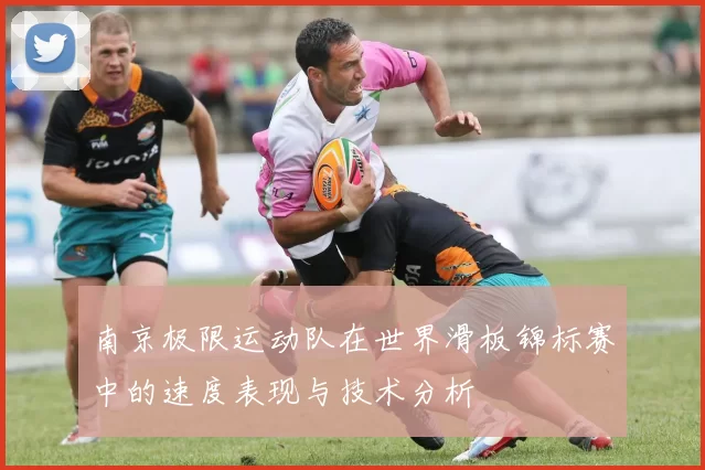 南京极限运动队在世界滑板锦标赛中的速度表现与技术分析