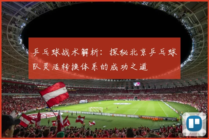 乒乓球战术解析：探秘北京乒乓球队灵活转换体系的成功之道