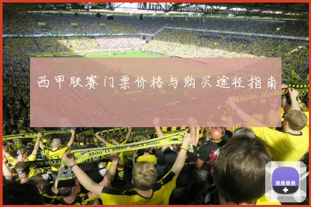 西甲联赛门票价格与购买途径指南