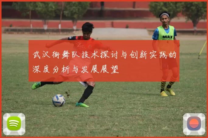 武汉街舞队技术探讨与创新实践的深度分析与发展展望