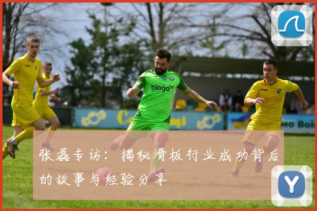 张磊专访：揭秘滑板行业成功背后的故事与经验分享