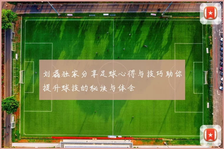 刘磊独家分享足球心得与技巧助你提升球技的秘诀与体会