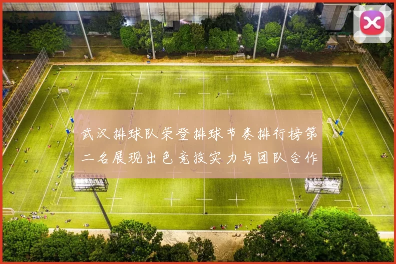 武汉排球队荣登排球节奏排行榜第二名展现出色竞技实力与团队合作精神