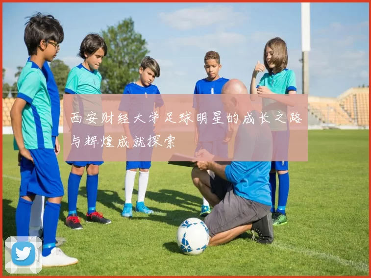 西安财经大学足球明星的成长之路与辉煌成就探索