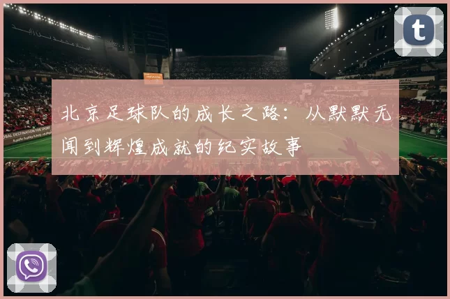 北京足球队的成长之路：从默默无闻到辉煌成就的纪实故事