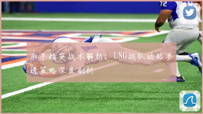 和平精英战术解析：LNG战队边路渗透策略深度剖析