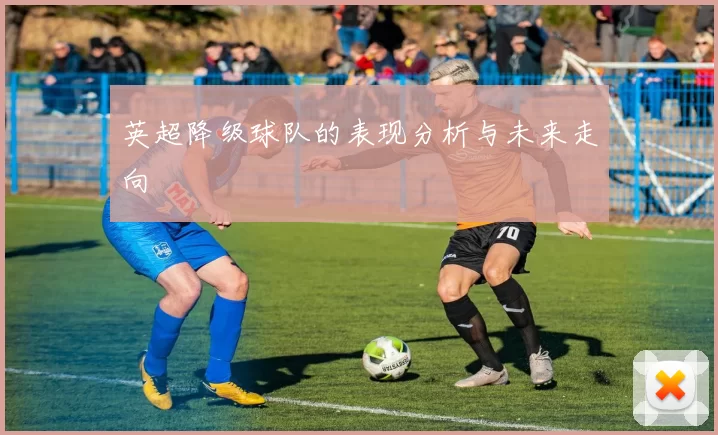 英超降级球队的表现分析与未来走向