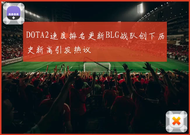 DOTA2速度排名更新BLG战队创下历史新高引发热议