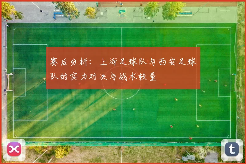 赛后分析：上海足球队与西安足球队的实力对决与战术较量