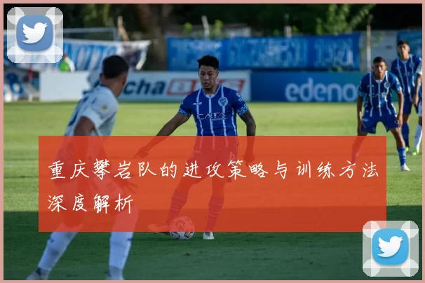 重庆攀岩队的进攻策略与训练方法深度解析