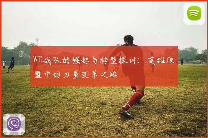 WE战队的崛起与转型探讨：英雄联盟中的力量变革之路