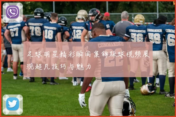 足球明星精彩瞬间集锦踩球视频展现超凡技巧与魅力