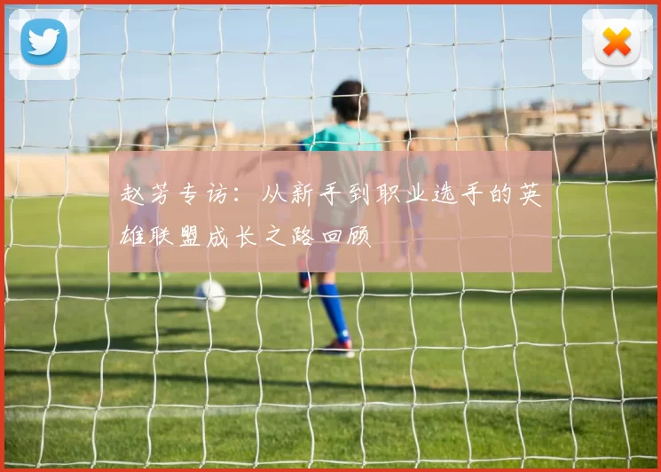 赵芳专访：从新手到职业选手的英雄联盟成长之路回顾