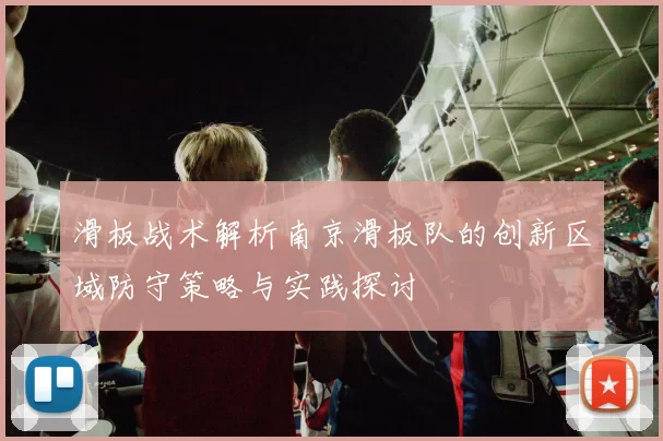 滑板战术解析南京滑板队的创新区域防守策略与实践探讨