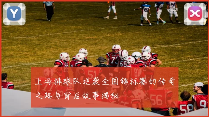 上海排球队逆袭全国锦标赛的传奇之路与背后故事揭秘