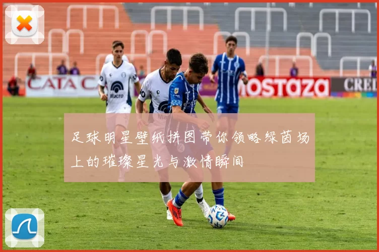 足球明星壁纸拼图带你领略绿茵场上的璀璨星光与激情瞬间