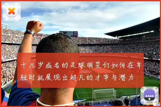十几岁成名的足球明星们如何在年轻时就展现出超凡的才华与潜力